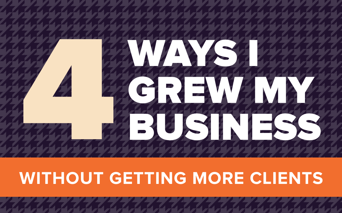 4 Ways I Grew My Business Without Getting More Clients